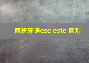 西班牙语ese este 区别